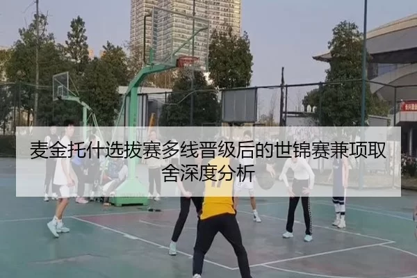麦金托什选拔赛多线晋级后的世锦赛兼项取舍深度分析